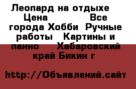 Леопард на отдыхе  › Цена ­ 12 000 - Все города Хобби. Ручные работы » Картины и панно   . Хабаровский край,Бикин г.